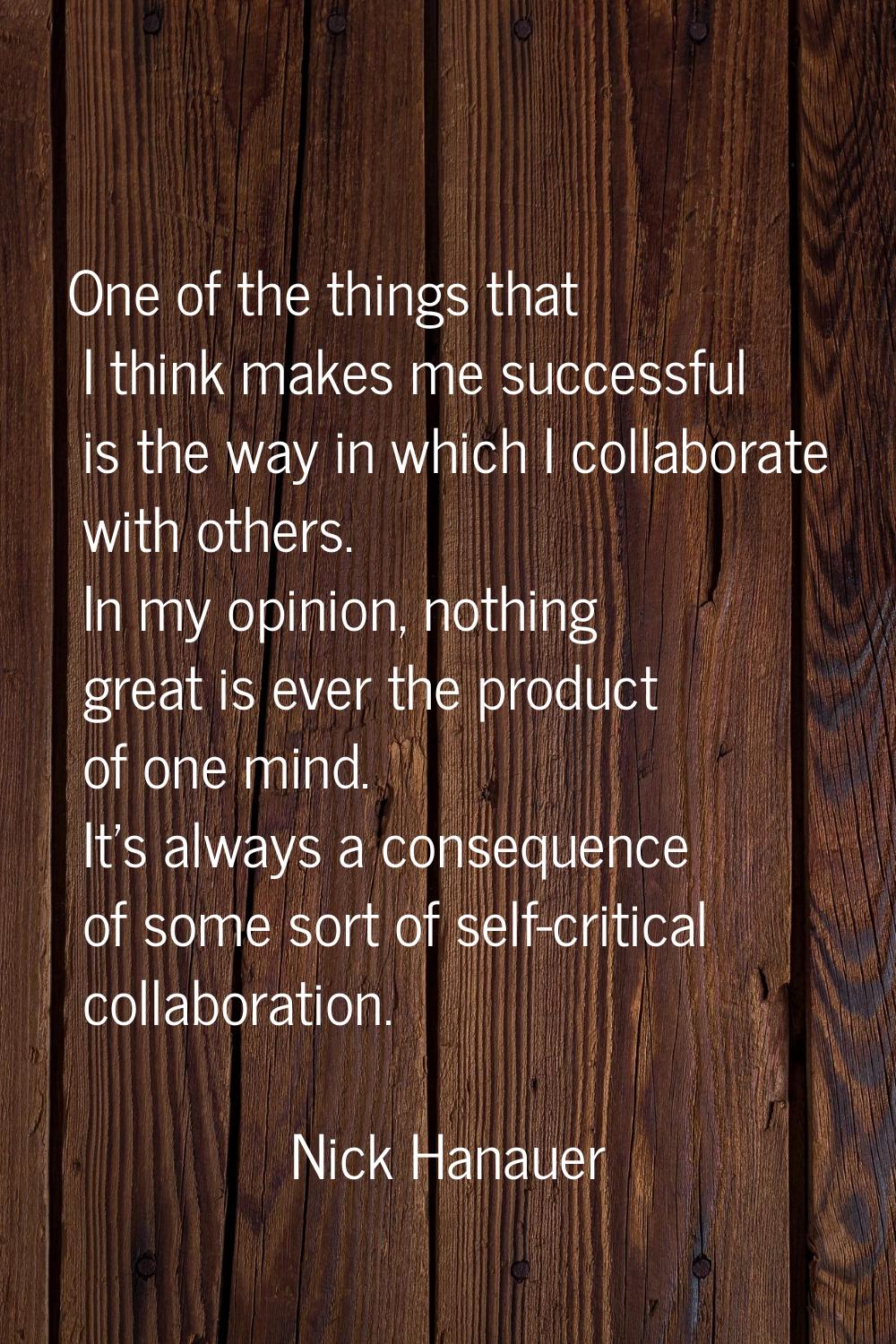 One of the things that I think makes me successful is the way in which I collaborate with others. I