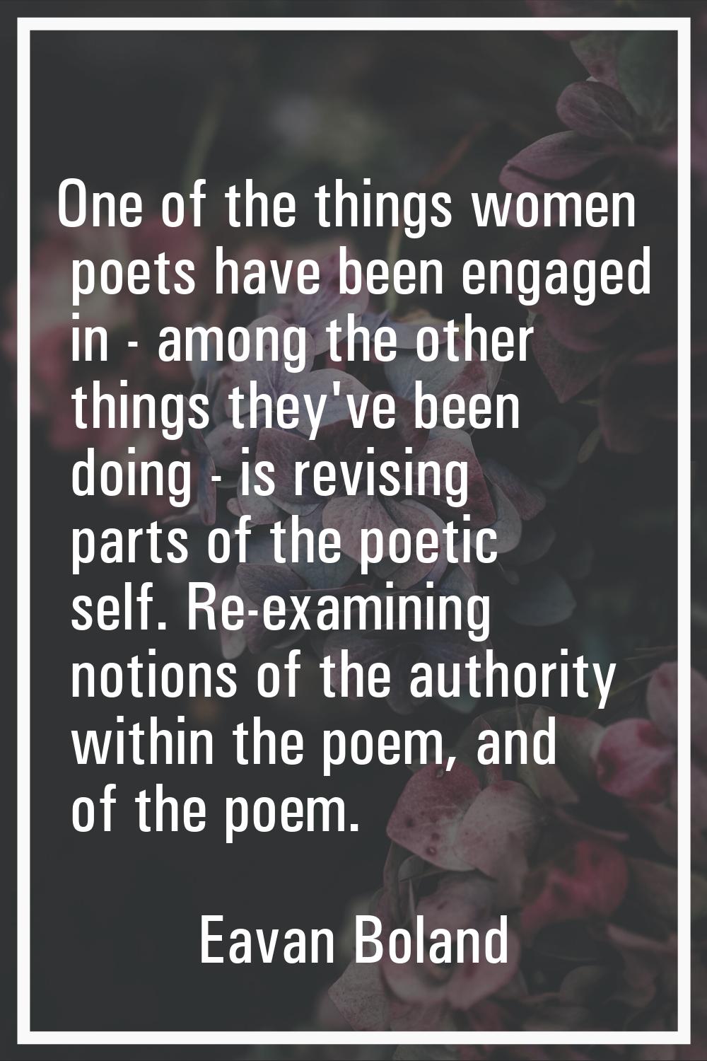 One of the things women poets have been engaged in - among the other things they've been doing - is