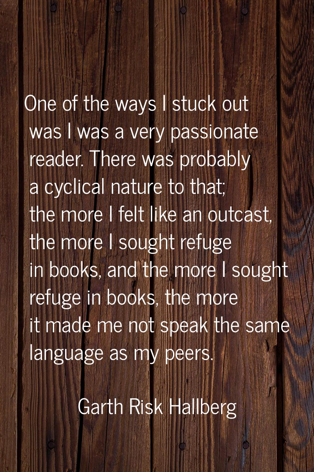 One of the ways I stuck out was I was a very passionate reader. There was probably a cyclical natur