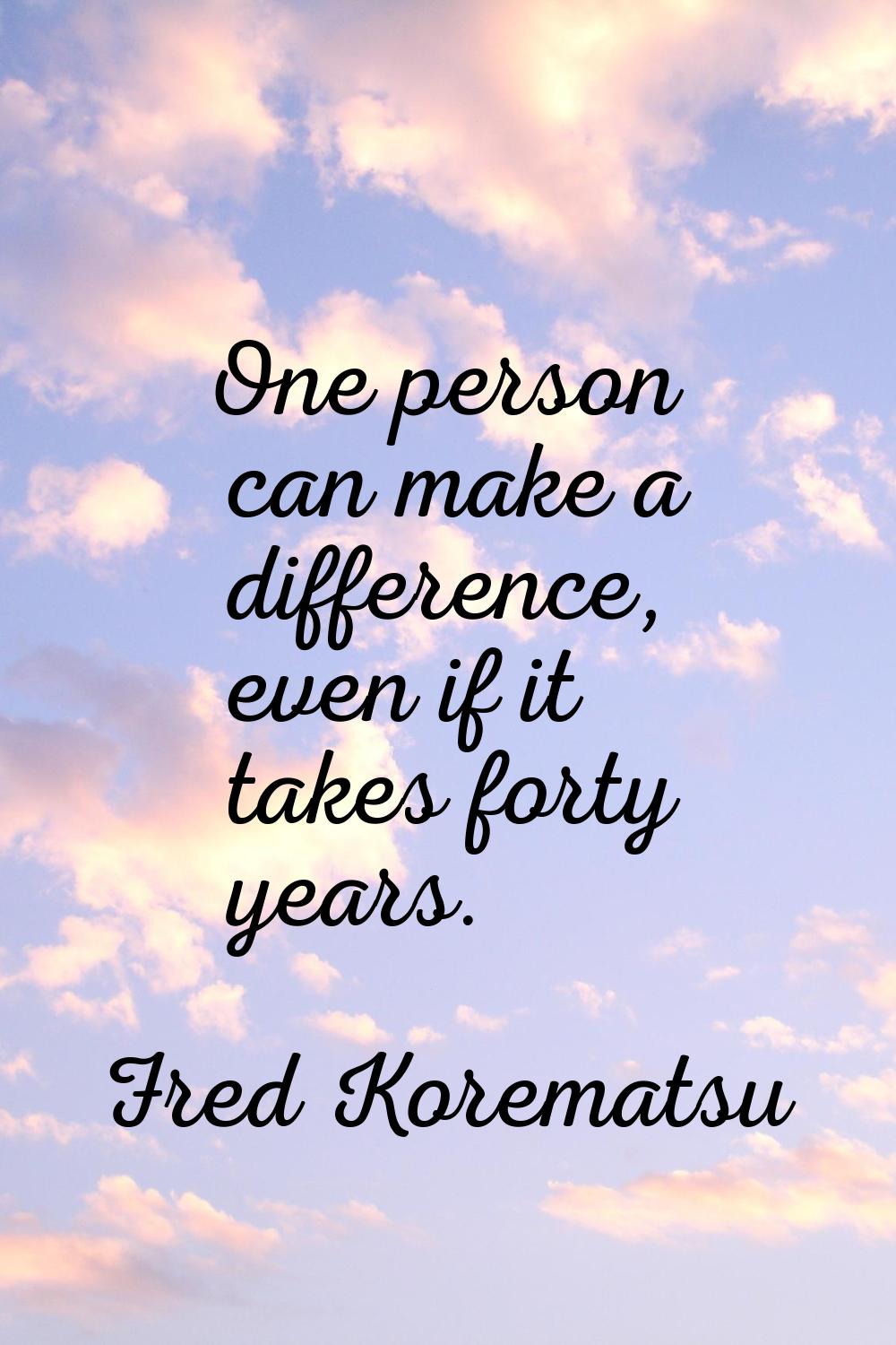 One person can make a difference, even if it takes forty years.