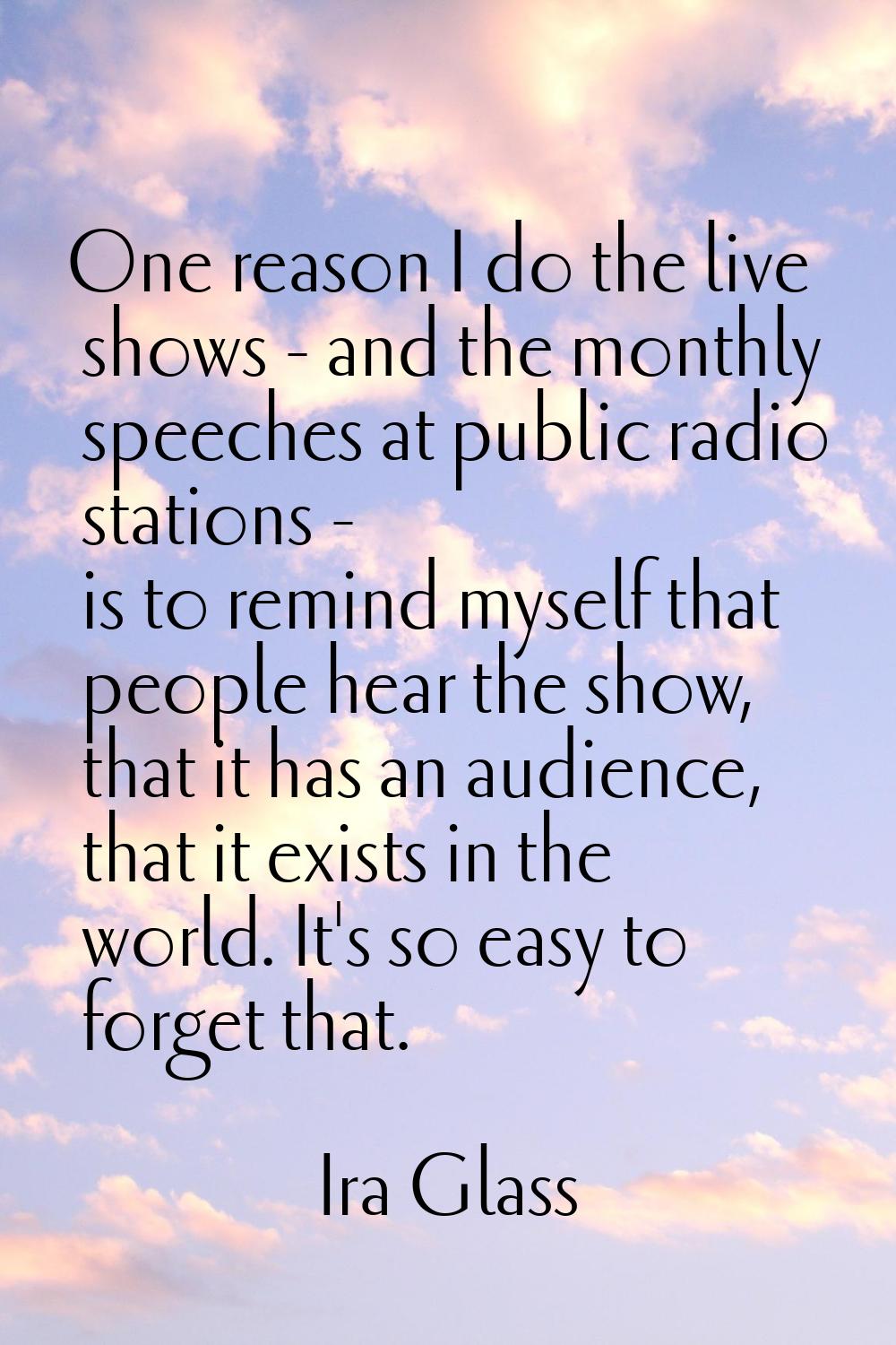 One reason I do the live shows - and the monthly speeches at public radio stations - is to remind m