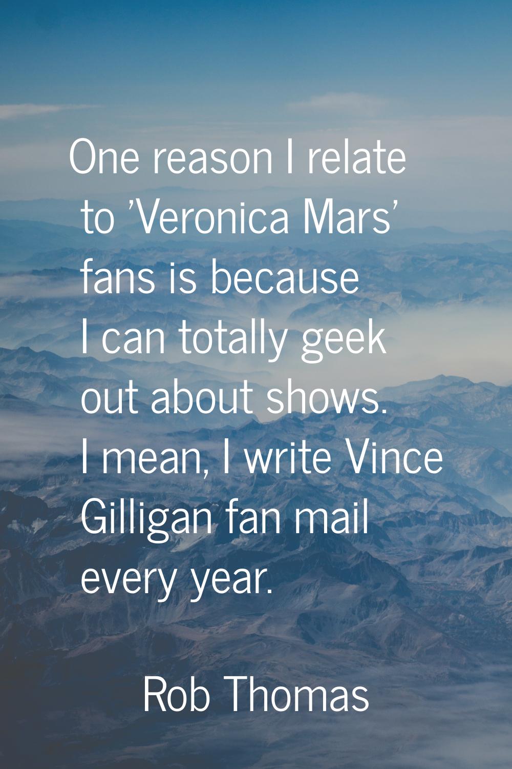 One reason I relate to 'Veronica Mars' fans is because I can totally geek out about shows. I mean, 