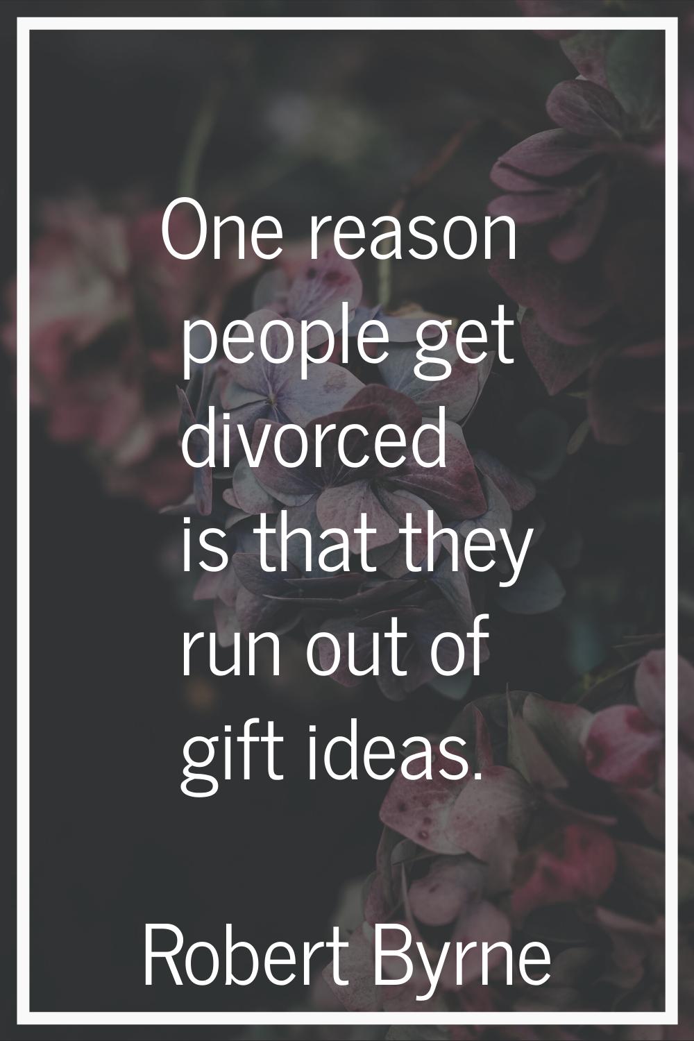 One reason people get divorced is that they run out of gift ideas.