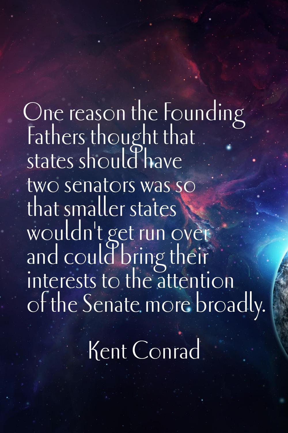 One reason the Founding Fathers thought that states should have two senators was so that smaller st
