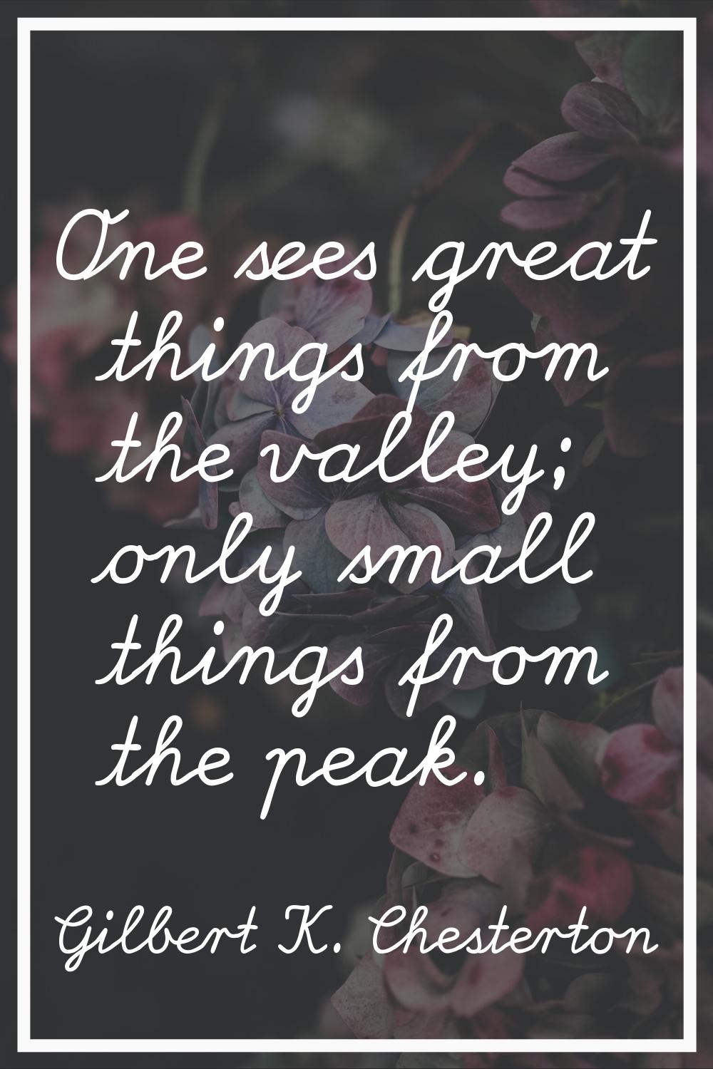 One sees great things from the valley; only small things from the peak.
