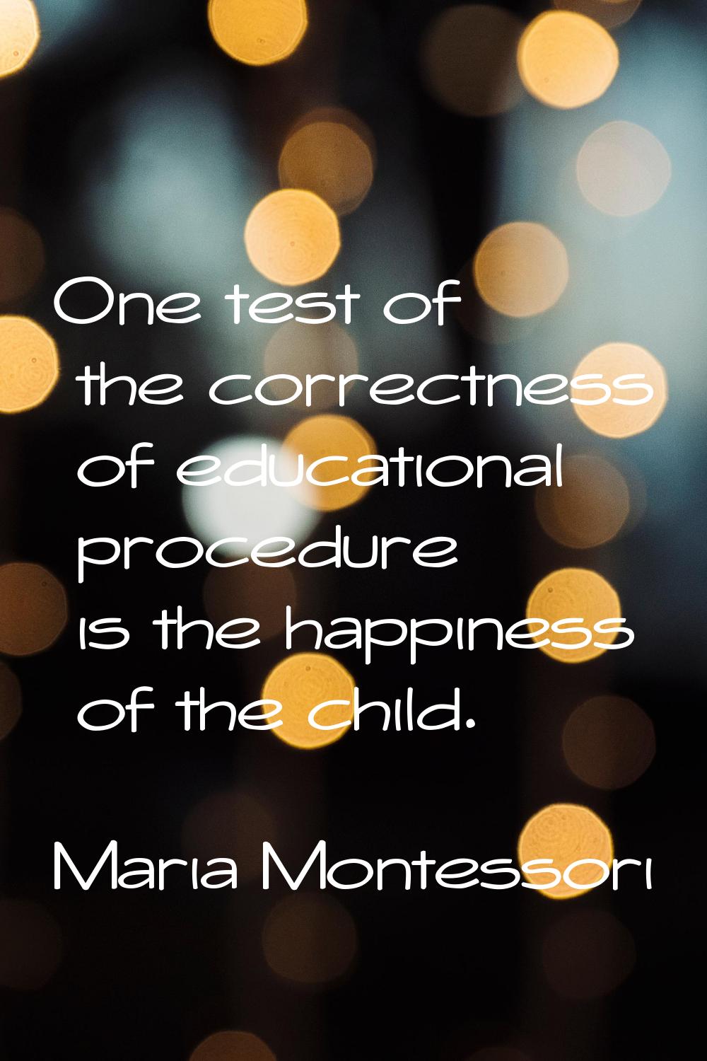 One test of the correctness of educational procedure is the happiness of the child.