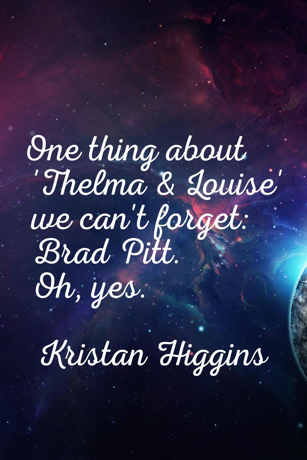 One thing about 'Thelma & Louise' we can't forget: Brad Pitt. Oh, yes.