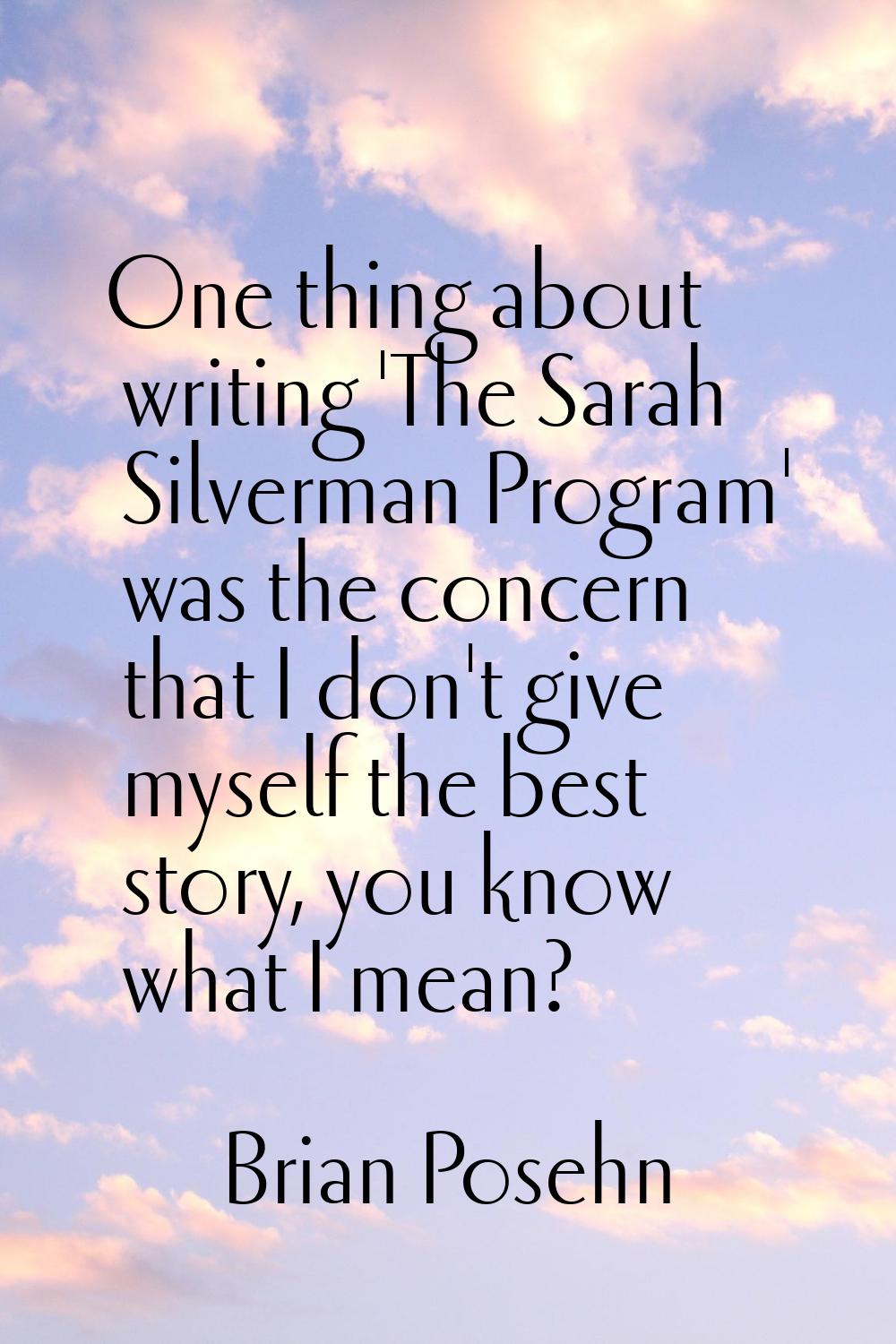 One thing about writing 'The Sarah Silverman Program' was the concern that I don't give myself the 