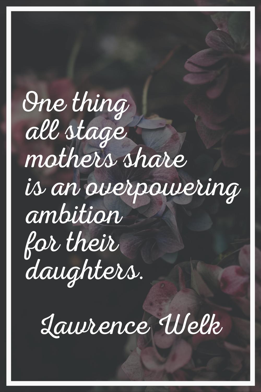 One thing all stage mothers share is an overpowering ambition for their daughters.