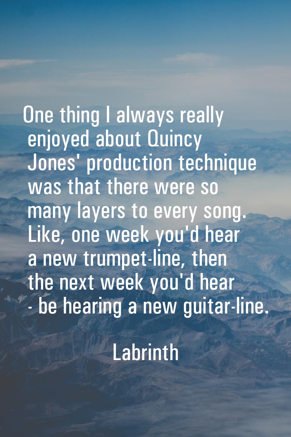 One thing I always really enjoyed about Quincy Jones' production technique was that there were so m