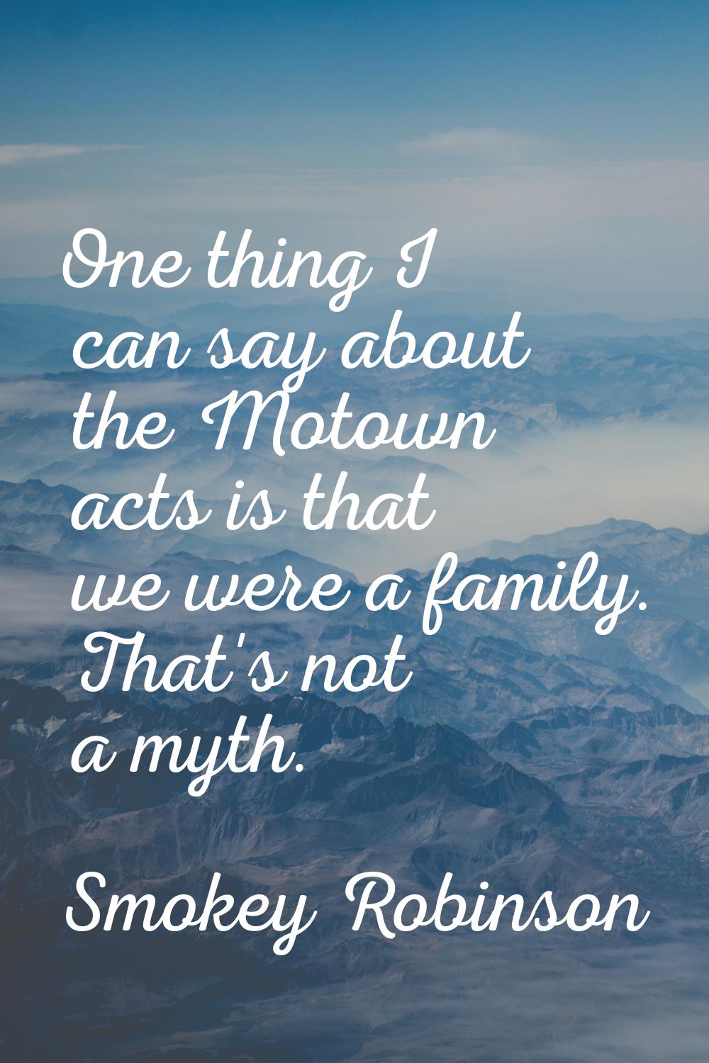 One thing I can say about the Motown acts is that we were a family. That's not a myth.