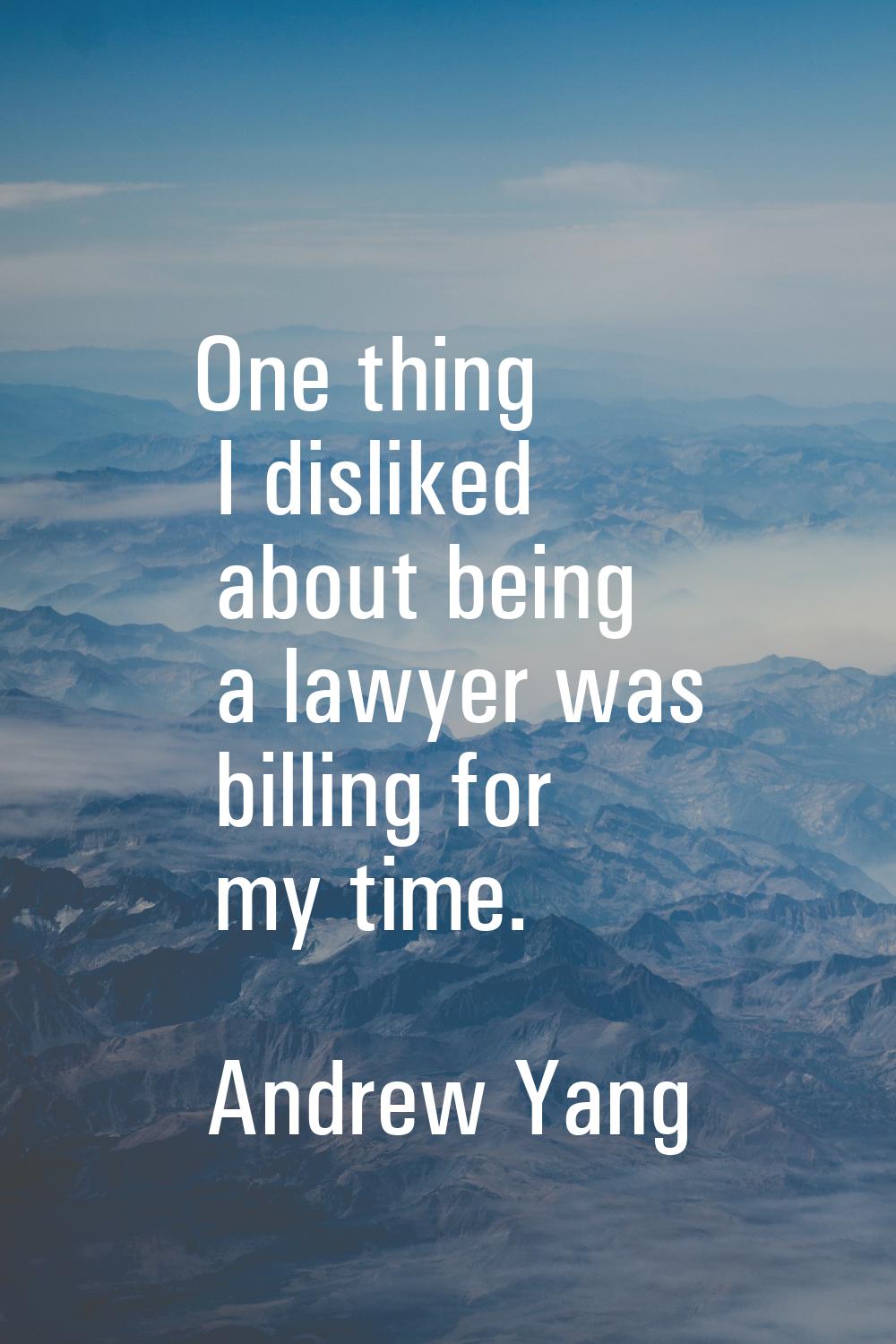 One thing I disliked about being a lawyer was billing for my time.