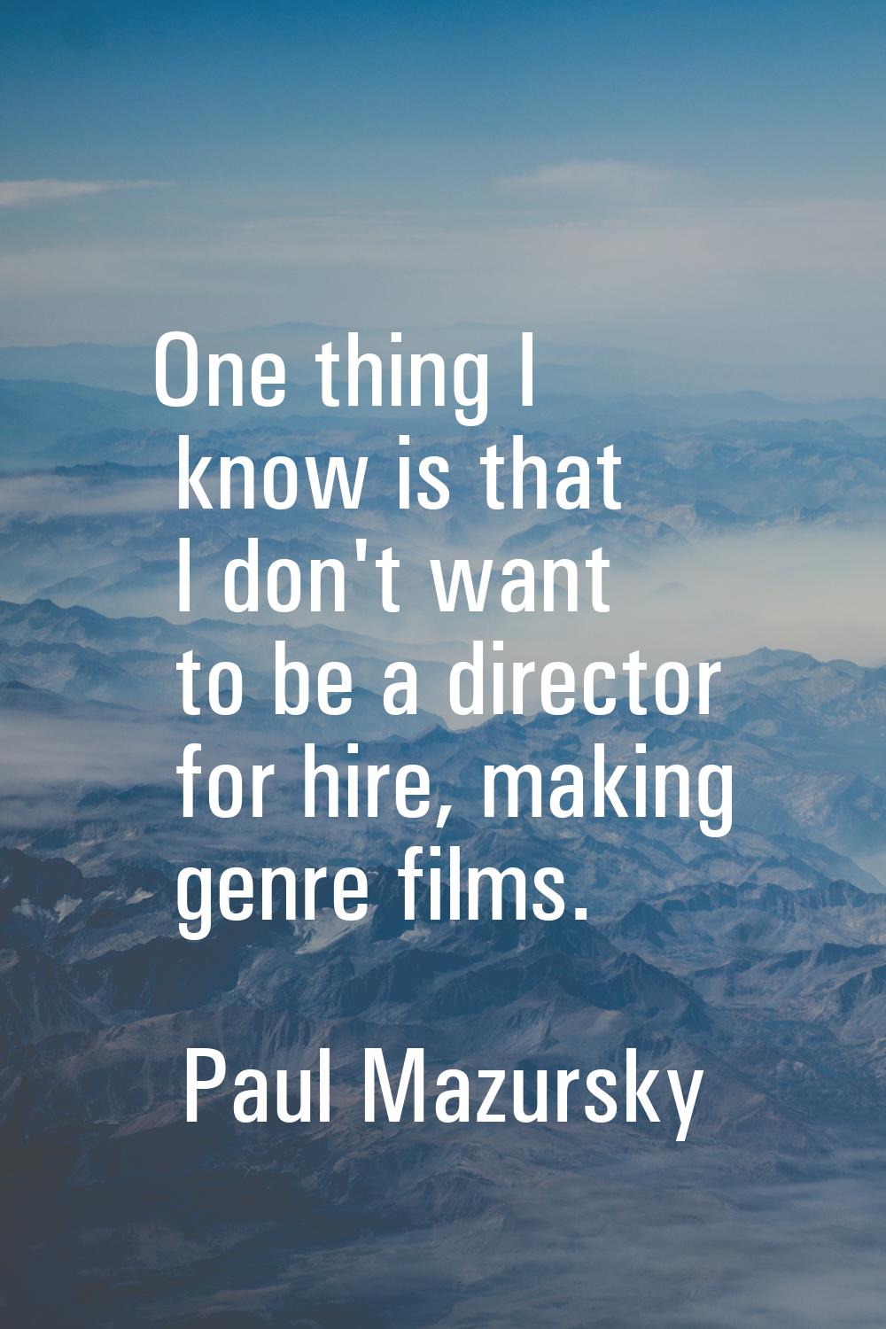 One thing I know is that I don't want to be a director for hire, making genre films.