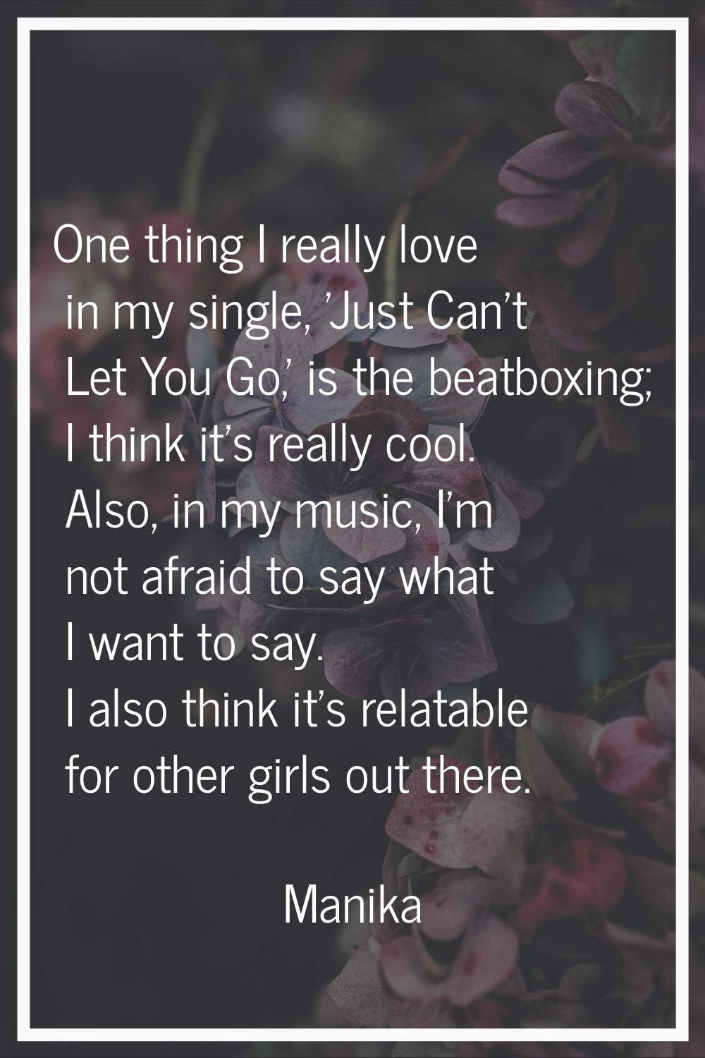 One thing I really love in my single, 'Just Can't Let You Go,' is the beatboxing; I think it's real