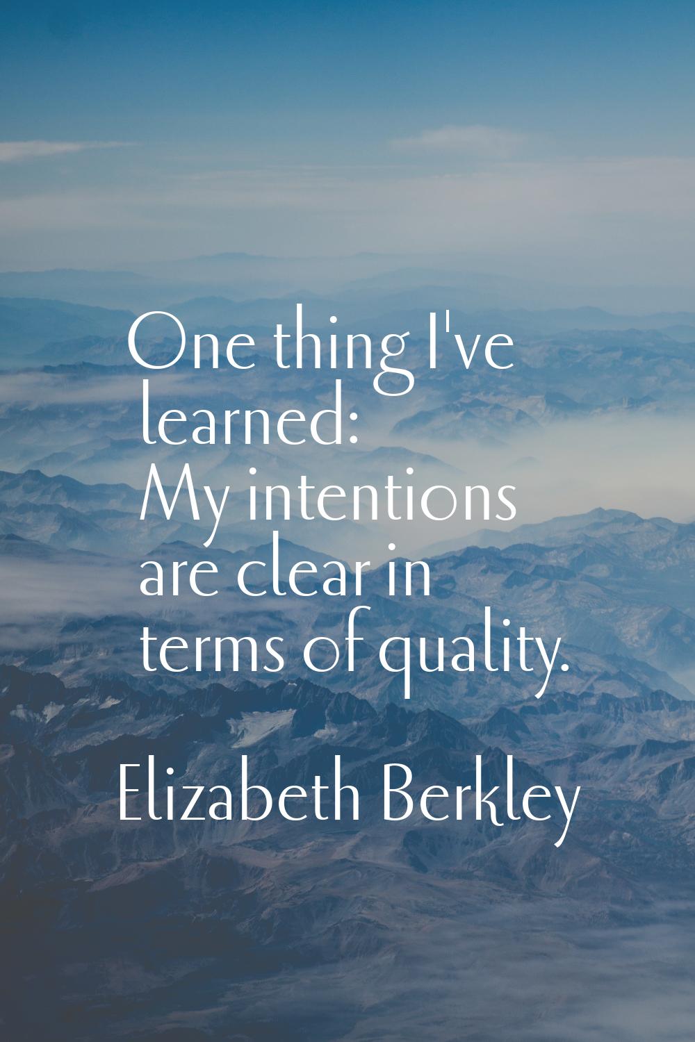 One thing I've learned: My intentions are clear in terms of quality.