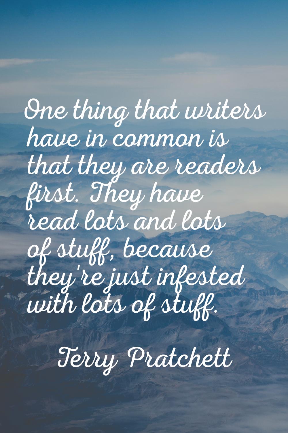 One thing that writers have in common is that they are readers first. They have read lots and lots 