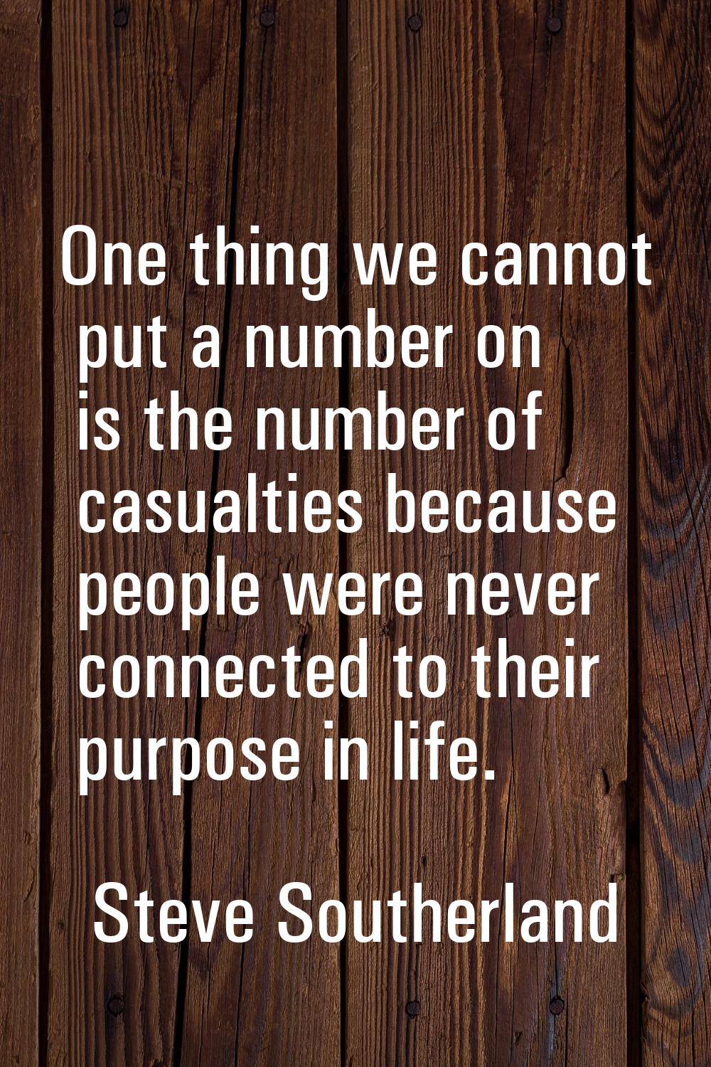 One thing we cannot put a number on is the number of casualties because people were never connected