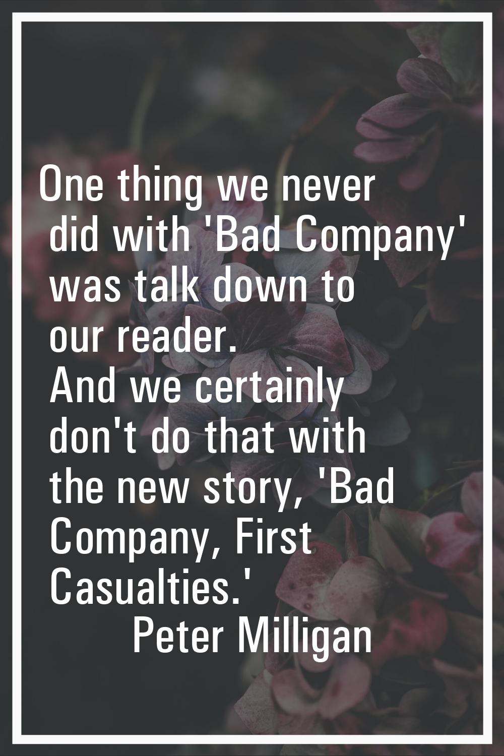 One thing we never did with 'Bad Company' was talk down to our reader. And we certainly don't do th