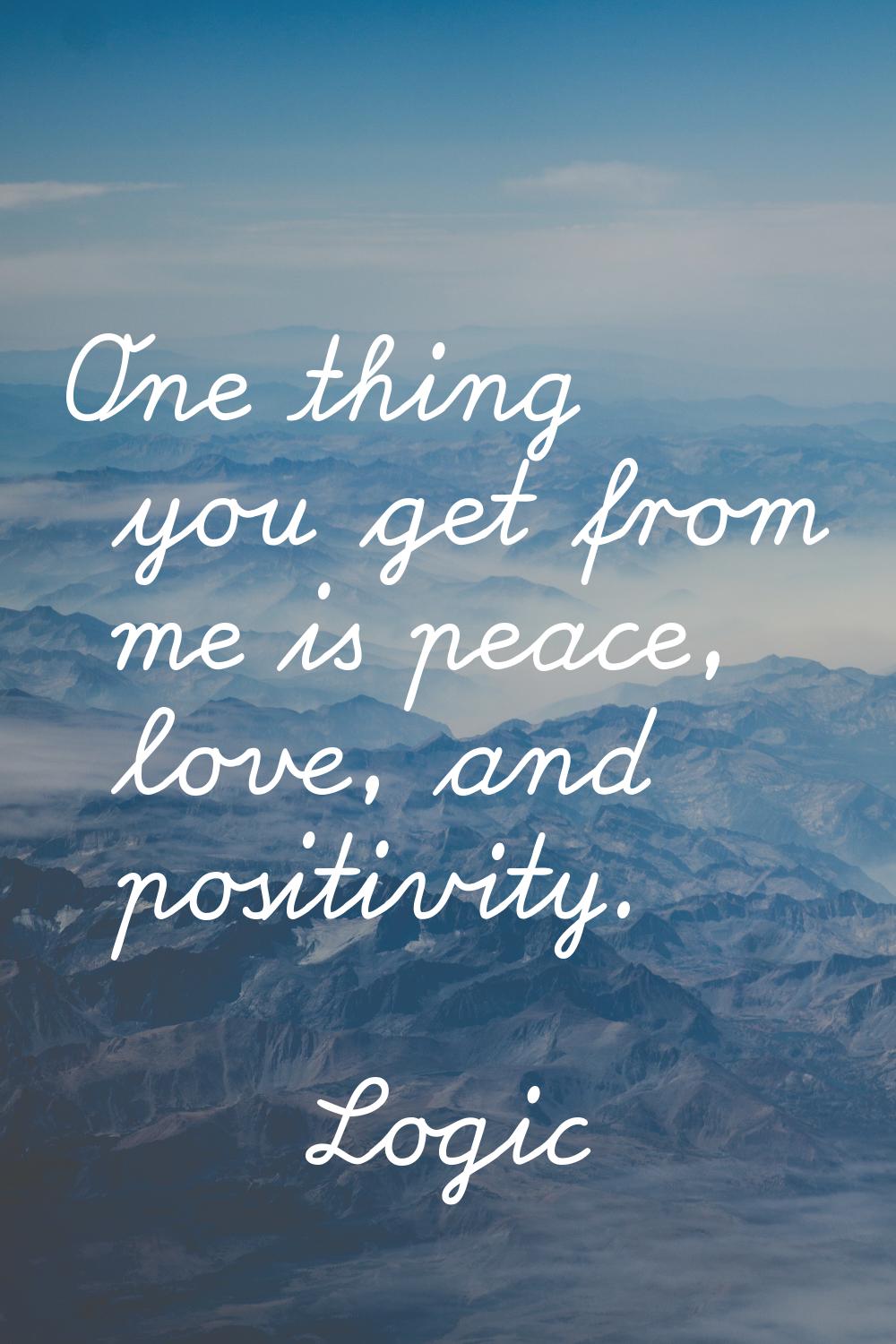 One thing you get from me is peace, love, and positivity.