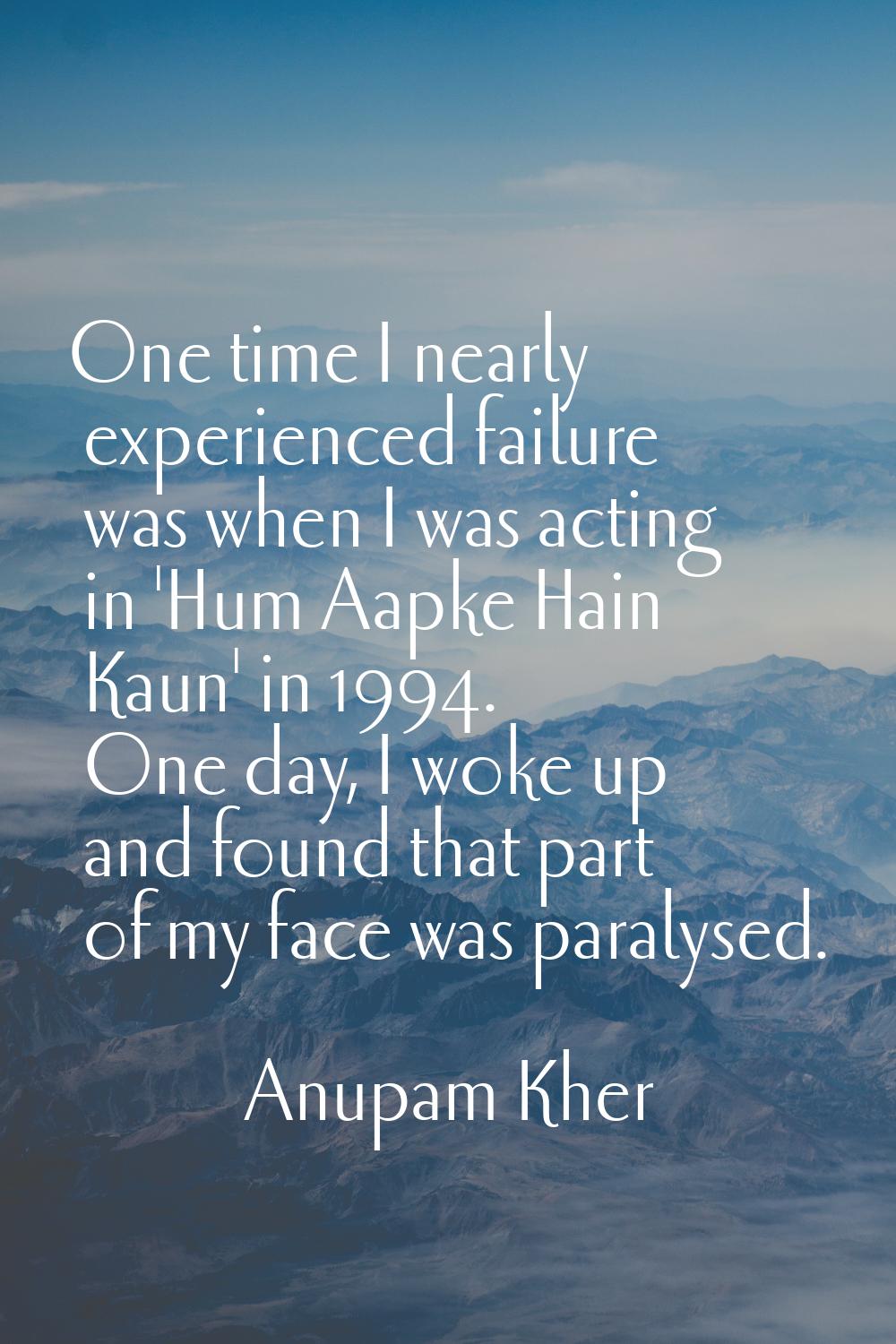 One time I nearly experienced failure was when I was acting in 'Hum Aapke Hain Kaun' in 1994. One d