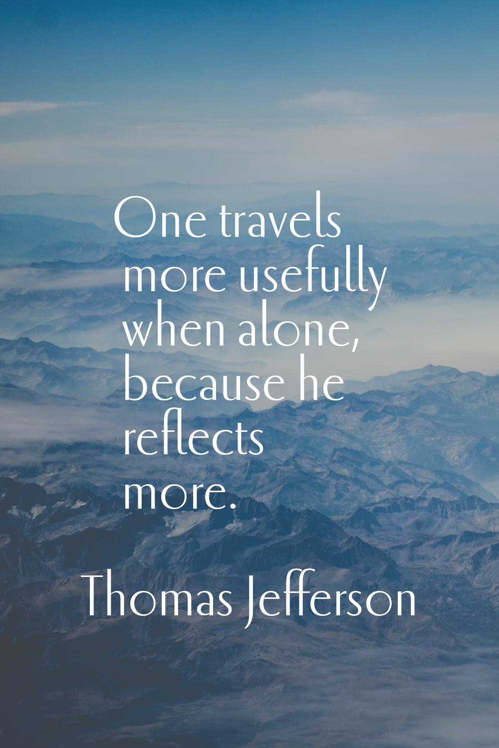 One travels more usefully when alone, because he reflects more.