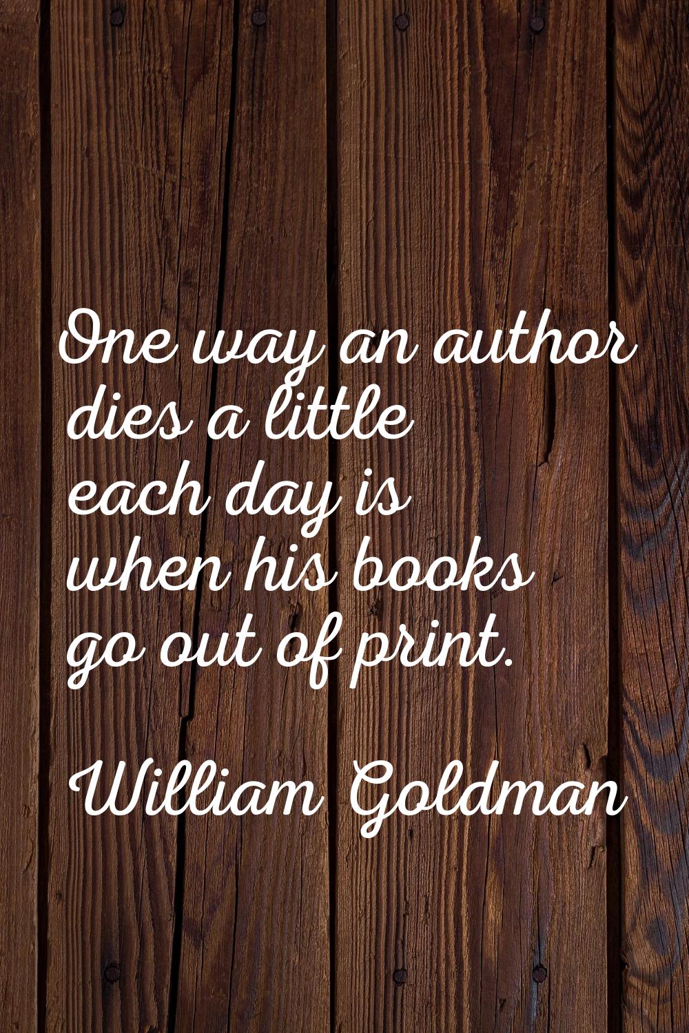 One way an author dies a little each day is when his books go out of print.