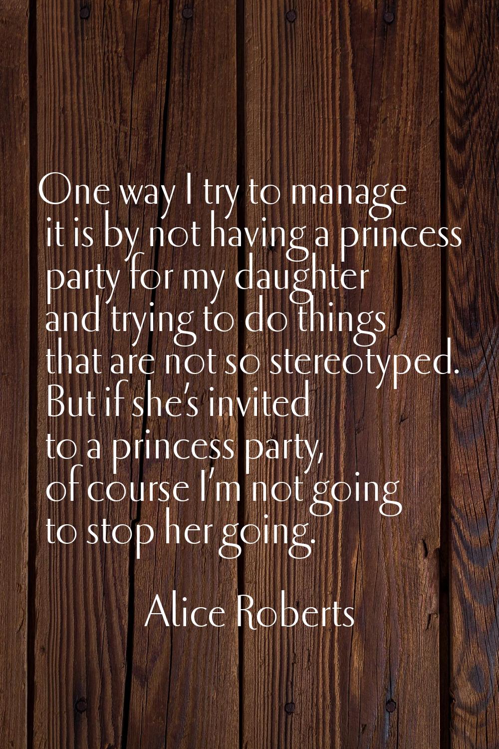 One way I try to manage it is by not having a princess party for my daughter and trying to do thing