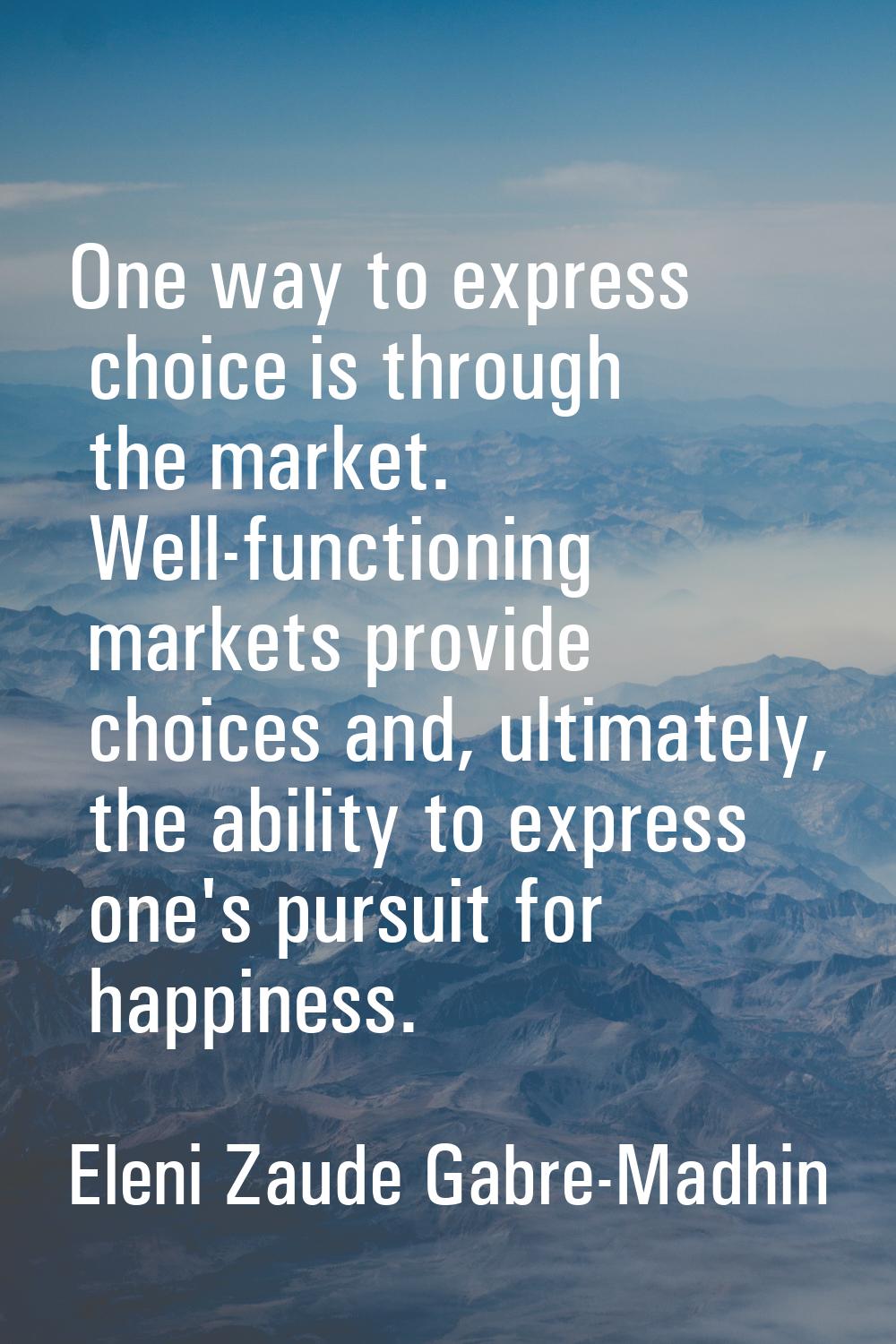 One way to express choice is through the market. Well-functioning markets provide choices and, ulti