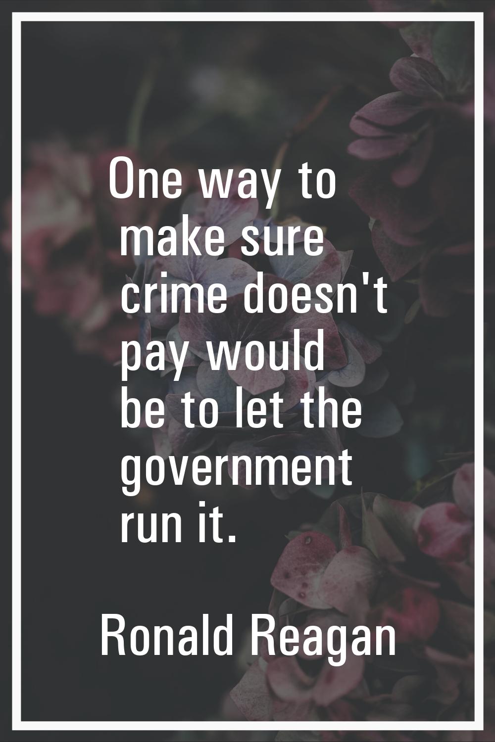 One way to make sure crime doesn't pay would be to let the government run it.