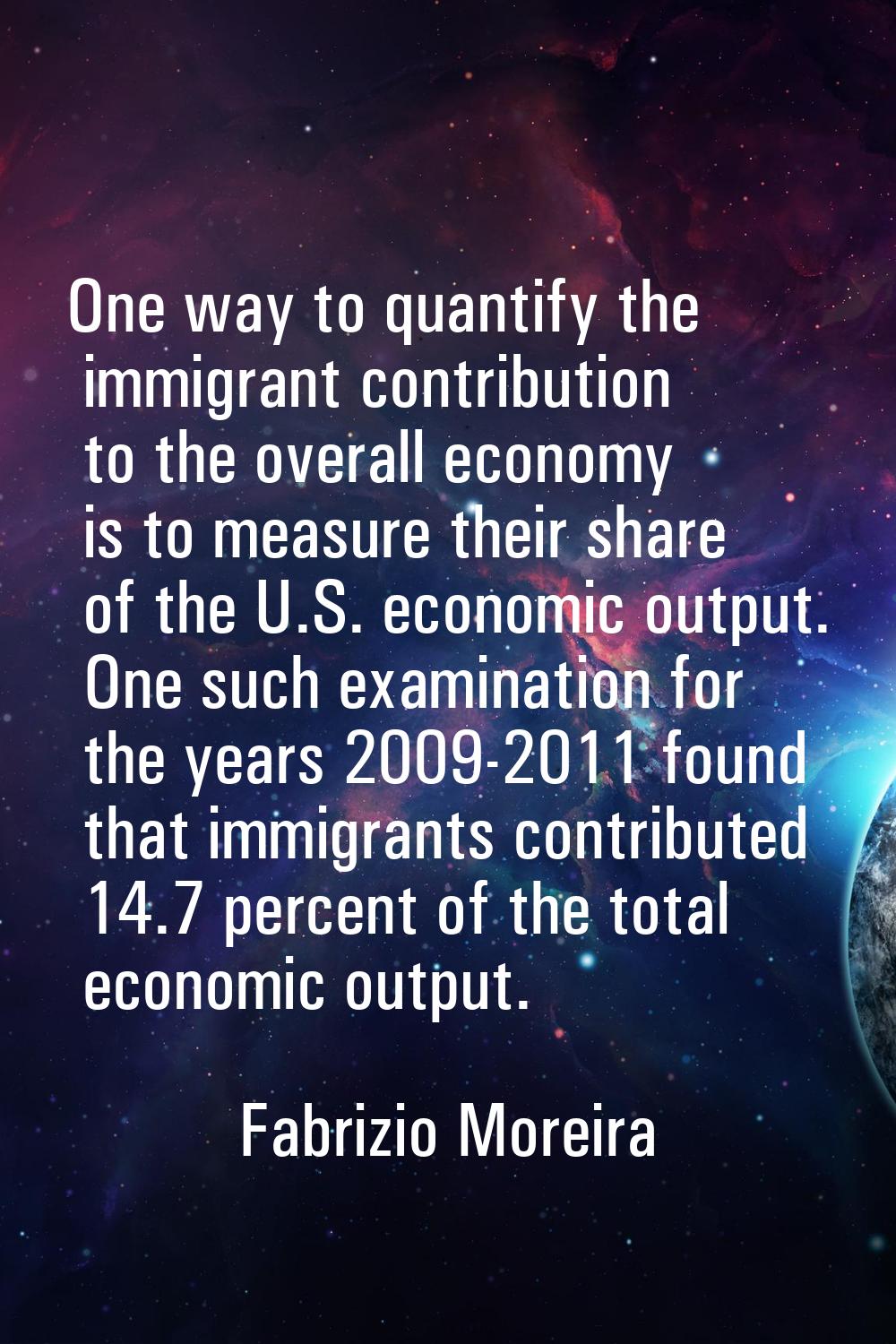One way to quantify the immigrant contribution to the overall economy is to measure their share of 