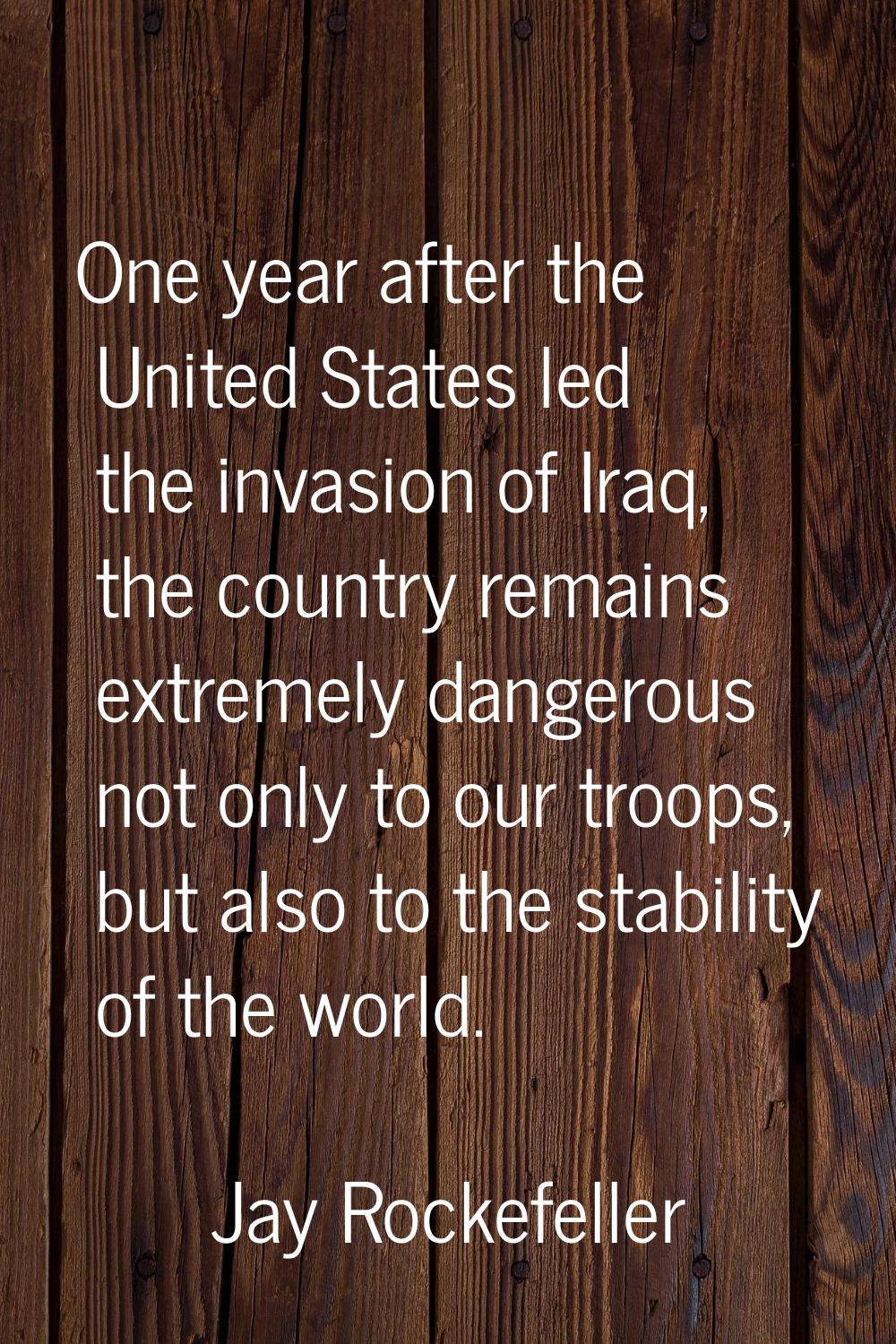 One year after the United States led the invasion of Iraq, the country remains extremely dangerous 
