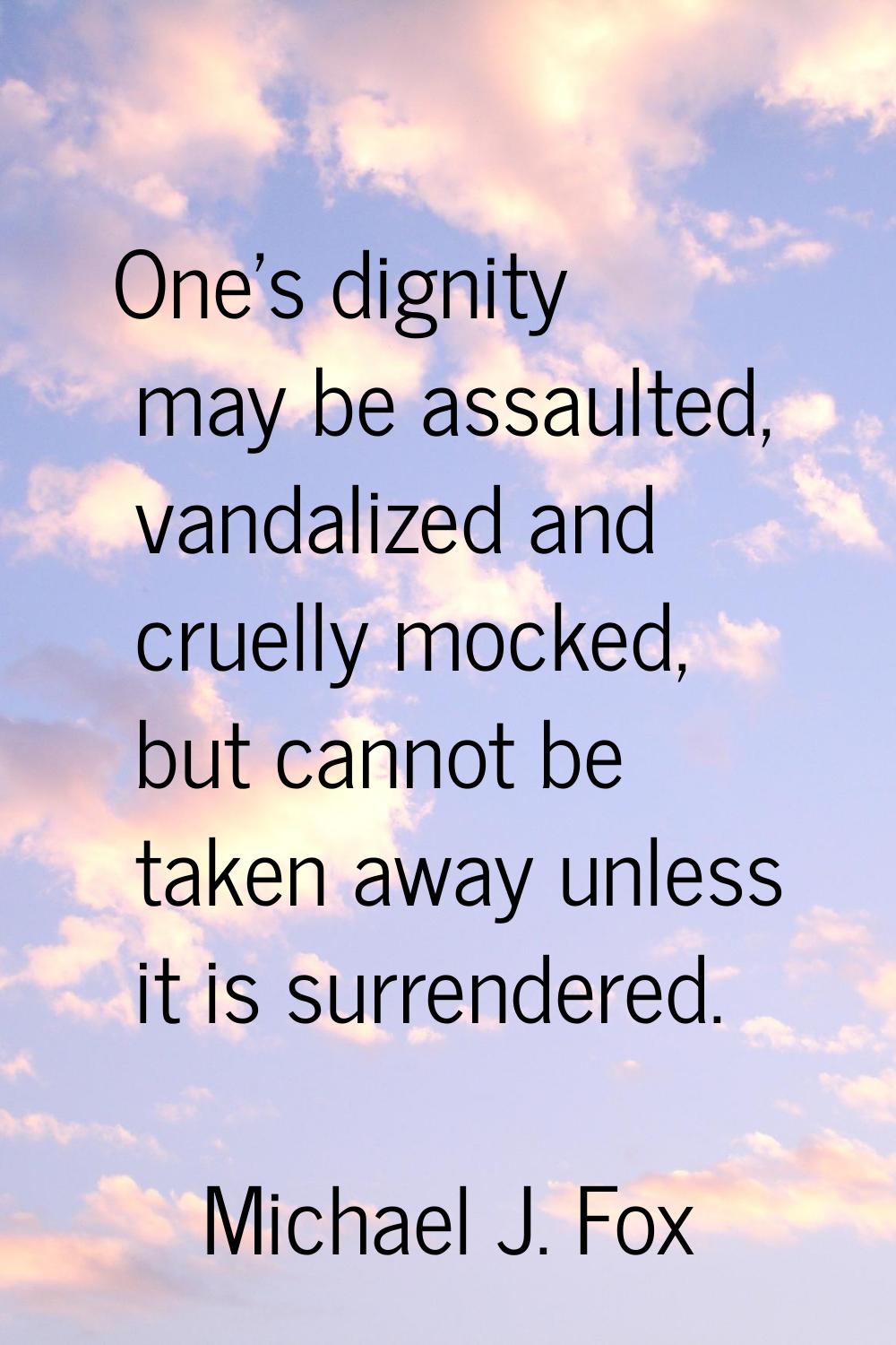 One's dignity may be assaulted, vandalized and cruelly mocked, but cannot be taken away unless it i