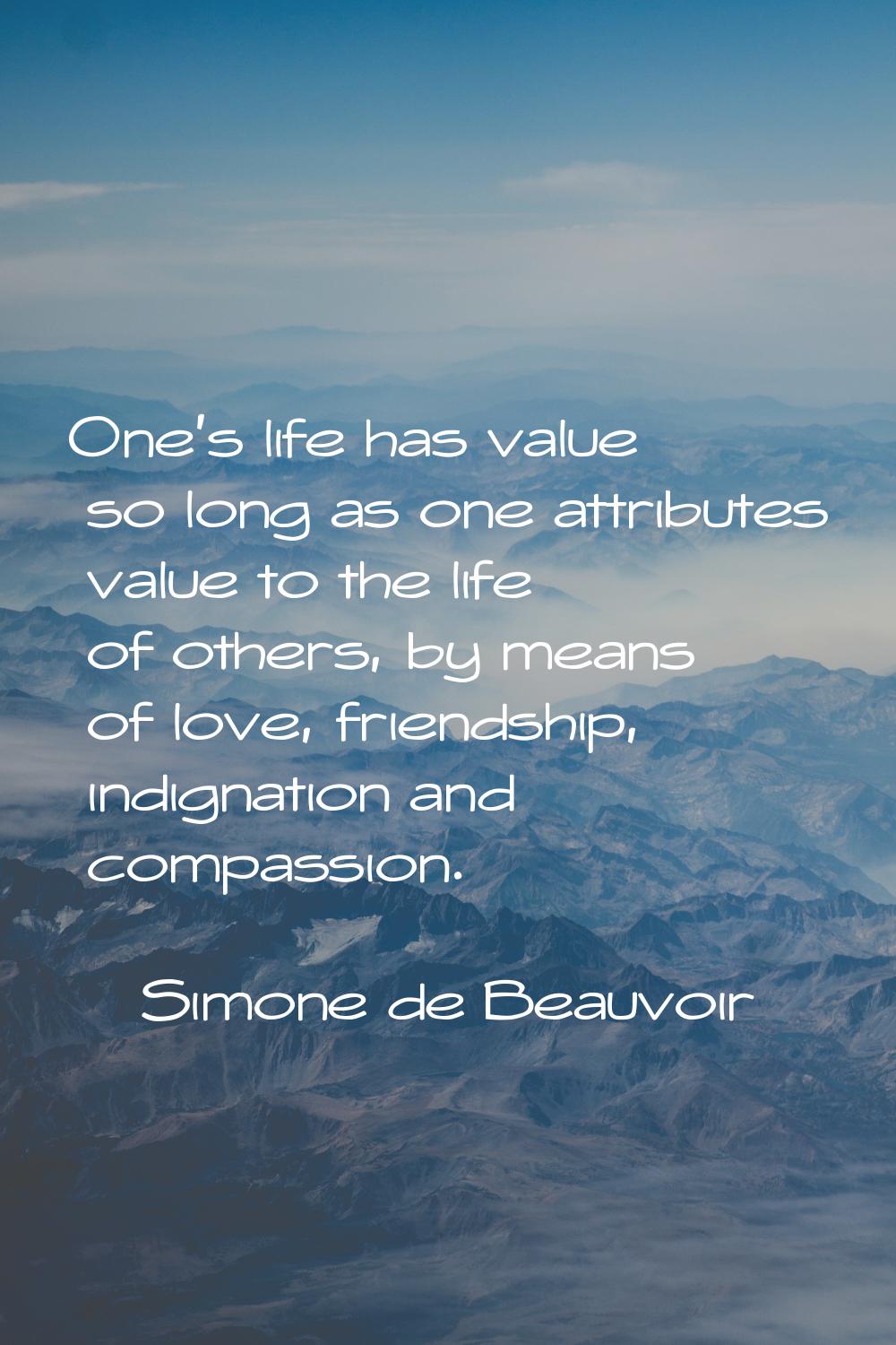 One's life has value so long as one attributes value to the life of others, by means of love, frien