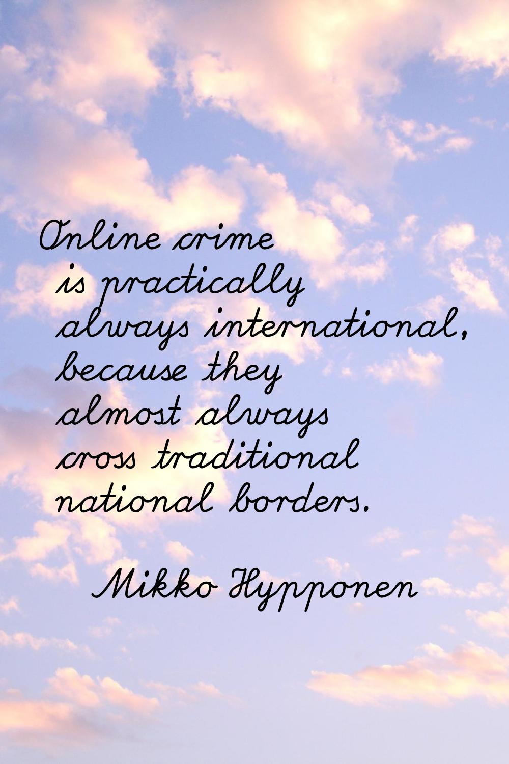 Online crime is practically always international, because they almost always cross traditional nati