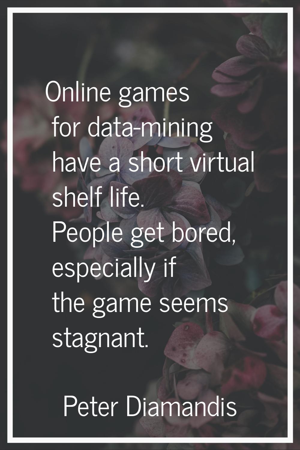 Online games for data-mining have a short virtual shelf life. People get bored, especially if the g