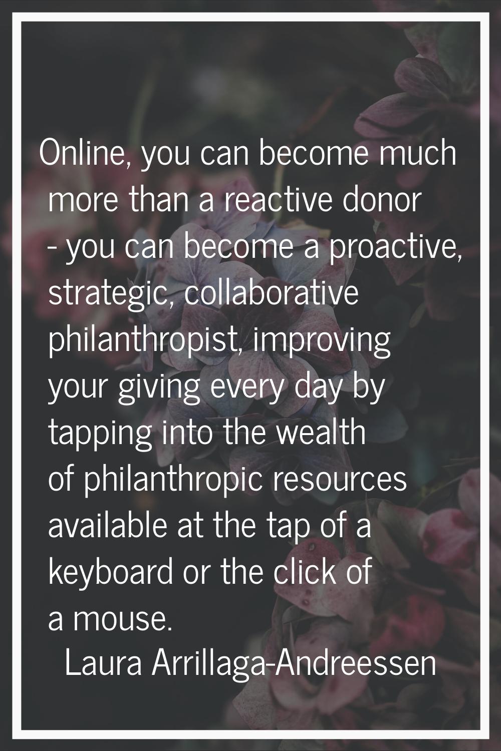 Online, you can become much more than a reactive donor - you can become a proactive, strategic, col