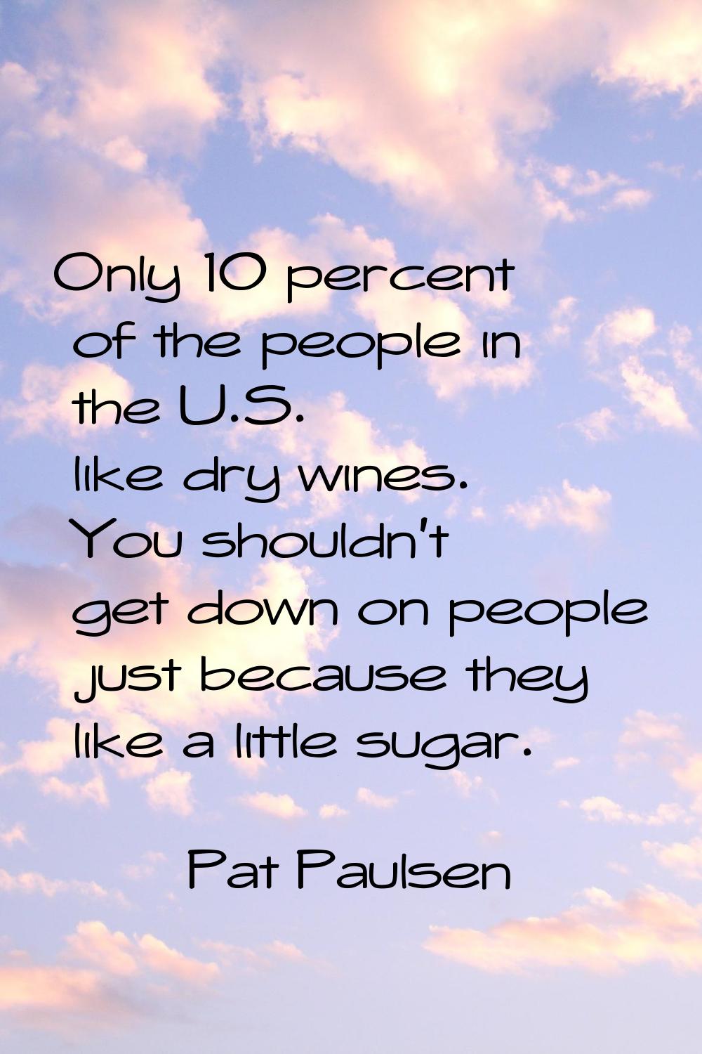 Only 10 percent of the people in the U.S. like dry wines. You shouldn't get down on people just bec