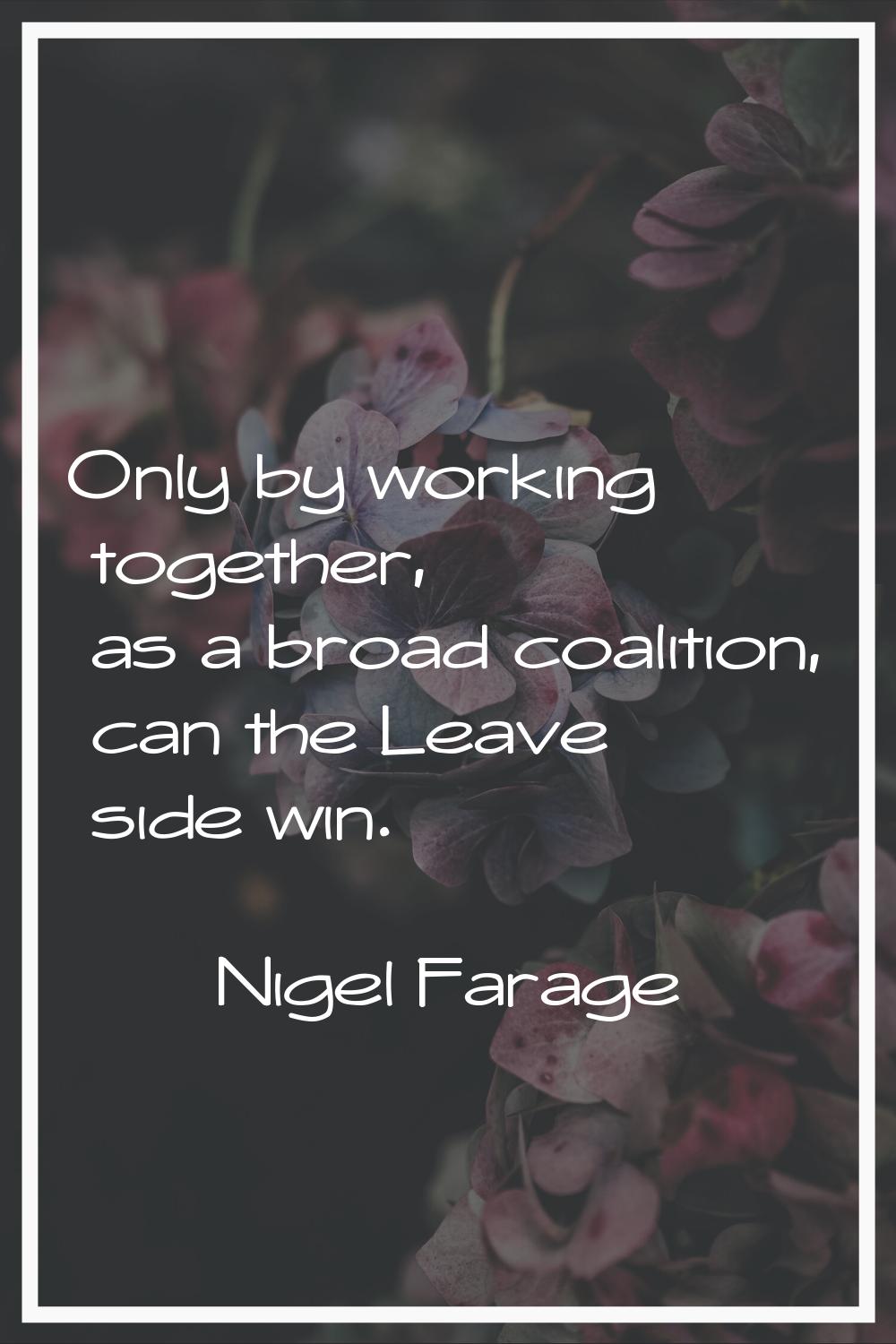 Only by working together, as a broad coalition, can the Leave side win.
