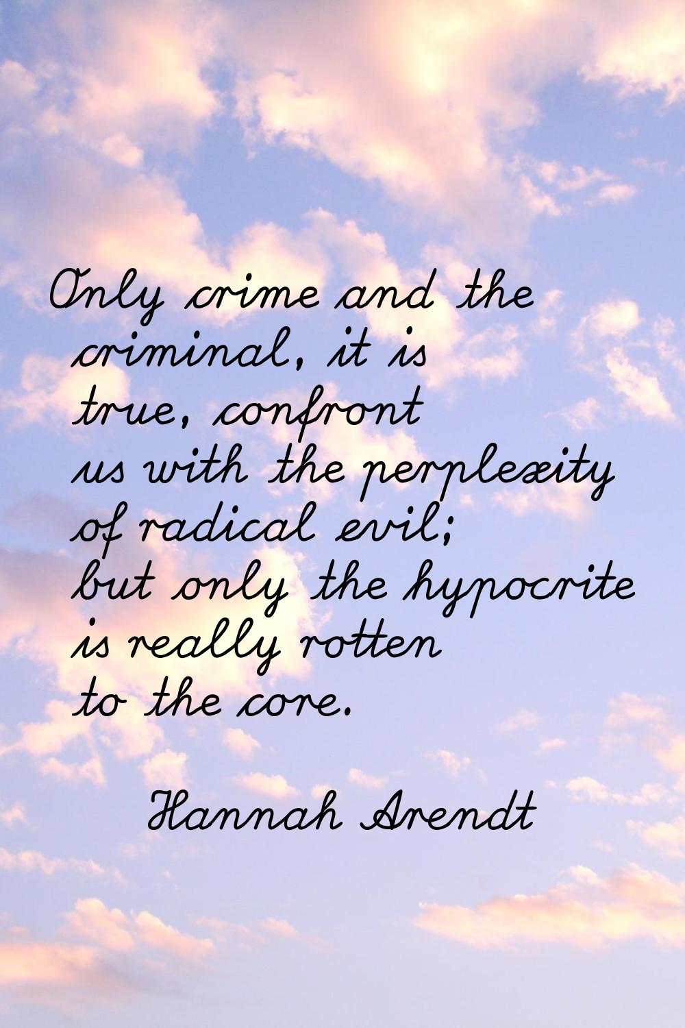 Only crime and the criminal, it is true, confront us with the perplexity of radical evil; but only 