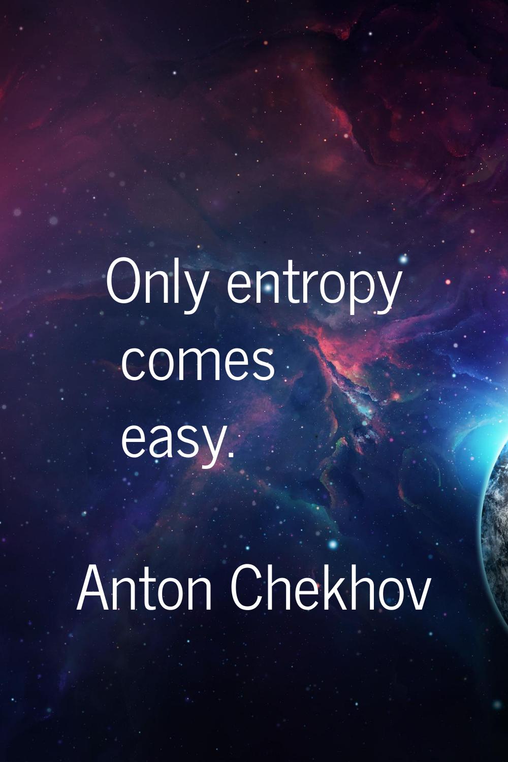 Only entropy comes easy.