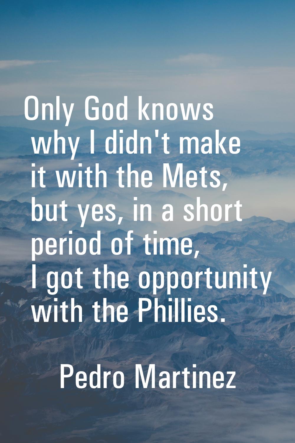 Only God knows why I didn't make it with the Mets, but yes, in a short period of time, I got the op