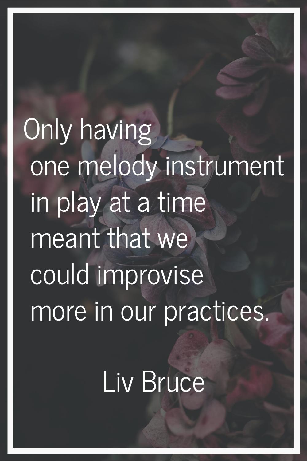 Only having one melody instrument in play at a time meant that we could improvise more in our pract