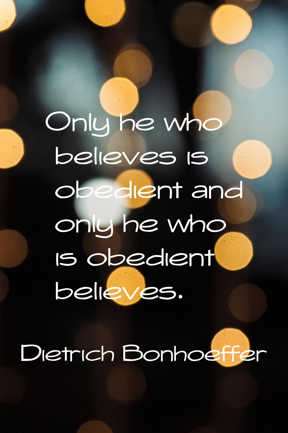Only he who believes is obedient and only he who is obedient believes.