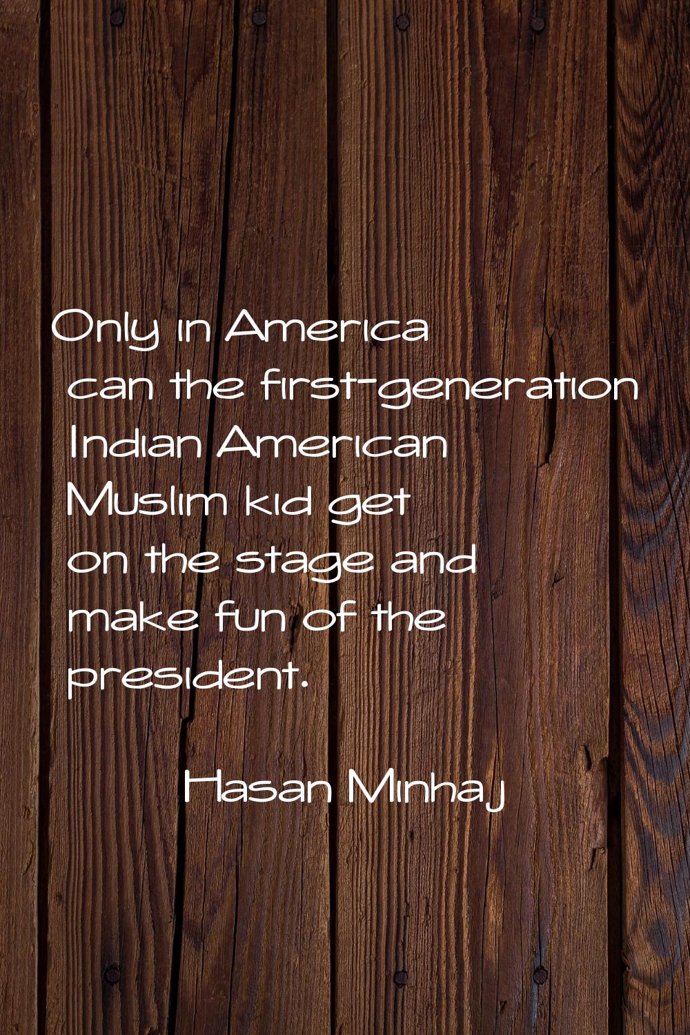Only in America can the first-generation Indian American Muslim kid get on the stage and make fun o