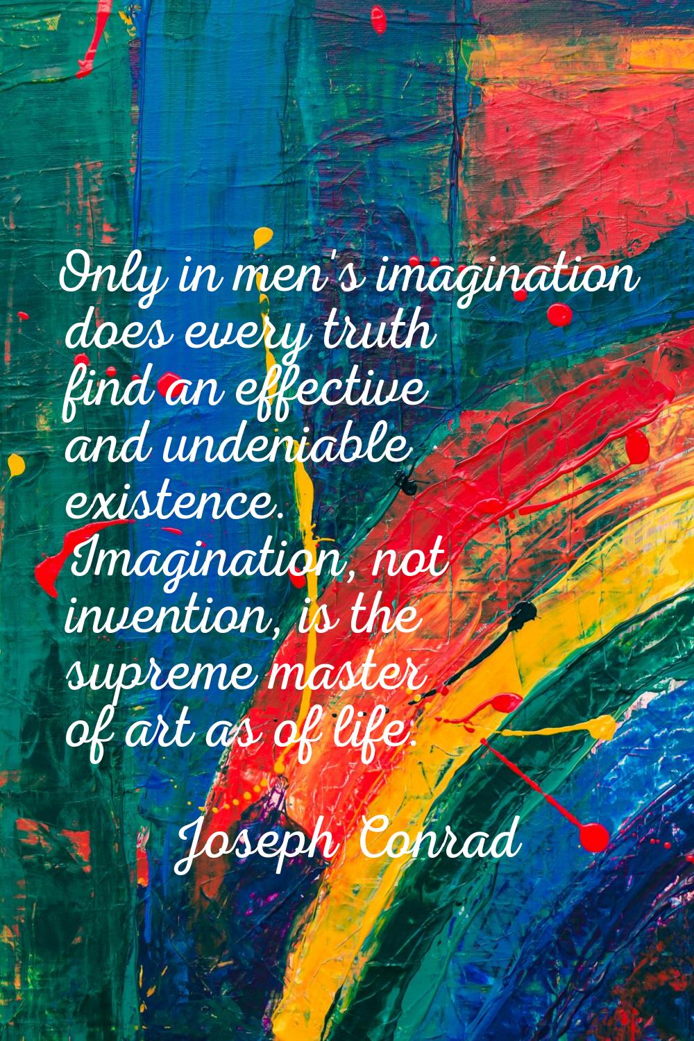 Only in men's imagination does every truth find an effective and undeniable existence. Imagination,