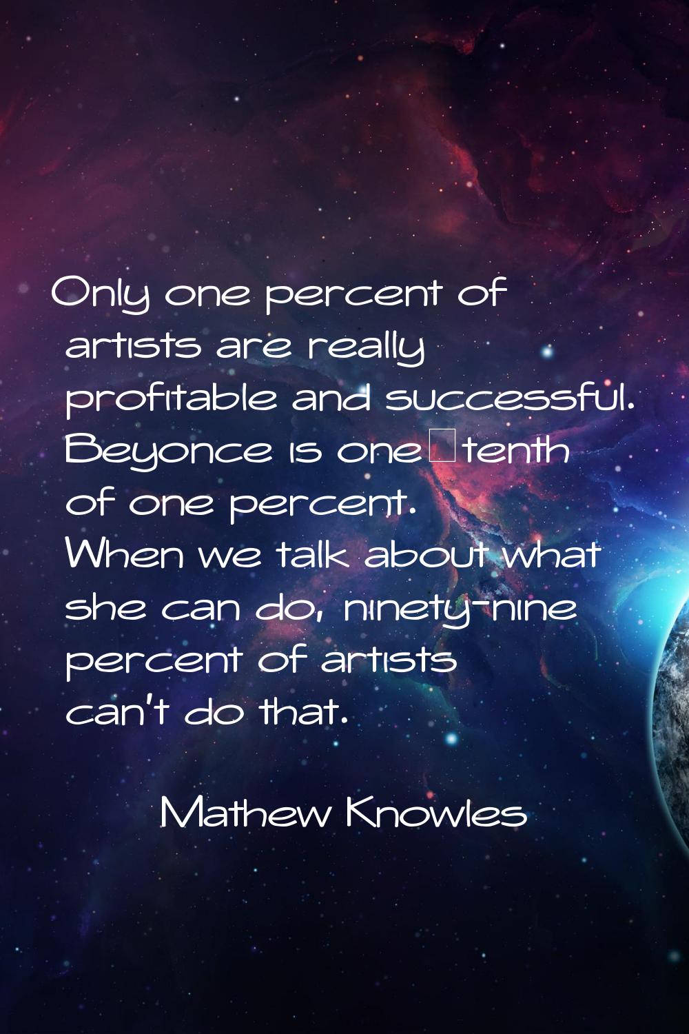 Only one percent of artists are really profitable and successful. Beyonce is one‑tenth of one perce