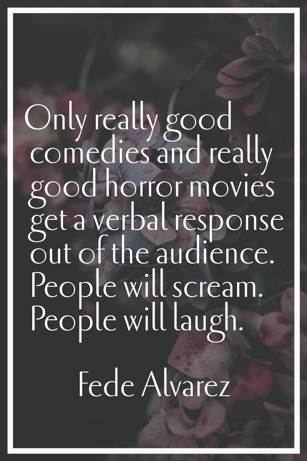 Only really good comedies and really good horror movies get a verbal response out of the audience. 