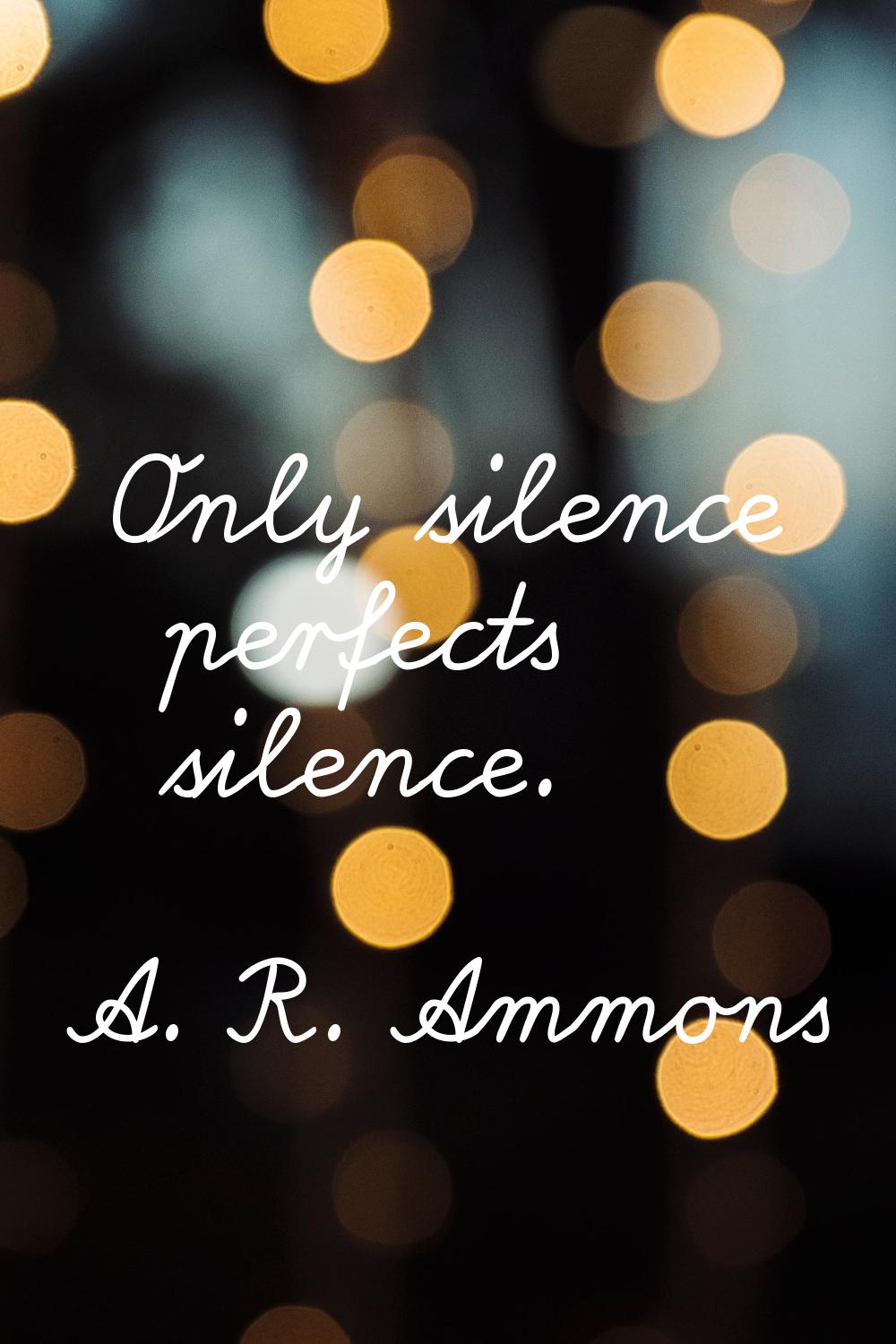 Only silence perfects silence.
