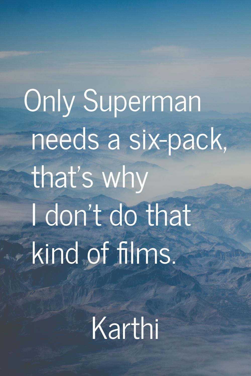 Only Superman needs a six-pack, that's why I don't do that kind of films.