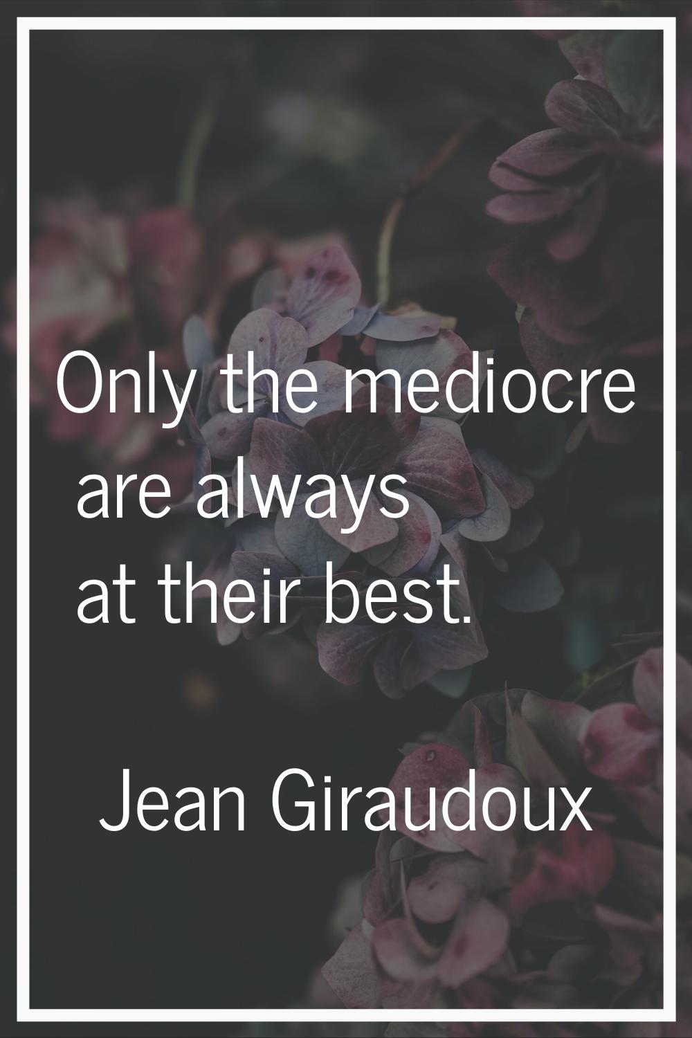 Only the mediocre are always at their best.